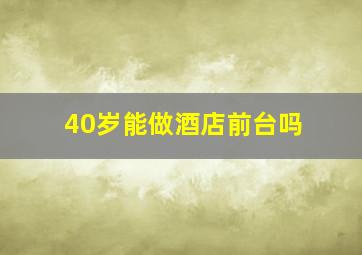 40岁能做酒店前台吗