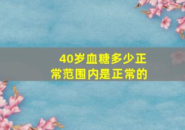 40岁血糖多少正常范围内是正常的