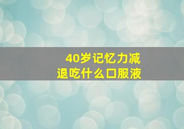 40岁记忆力减退吃什么口服液