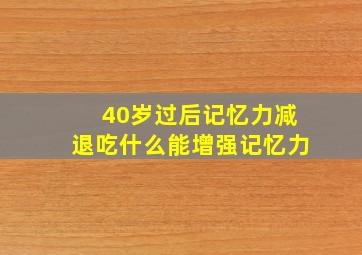 40岁过后记忆力减退吃什么能增强记忆力