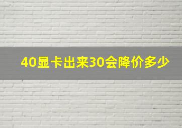 40显卡出来30会降价多少