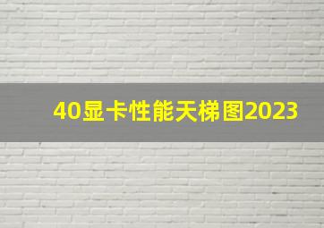 40显卡性能天梯图2023