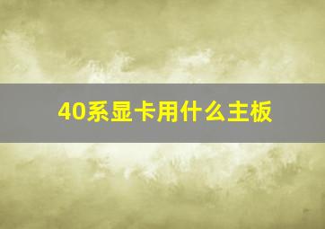 40系显卡用什么主板