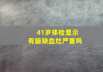 41岁体检显示有脑缺血灶严重吗