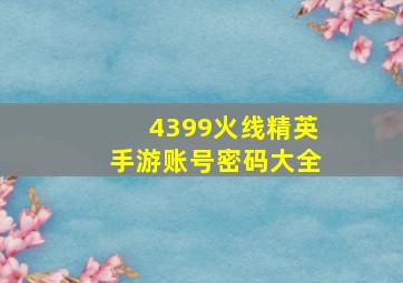 4399火线精英手游账号密码大全