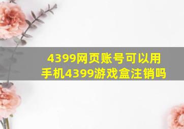 4399网页账号可以用手机4399游戏盒注销吗