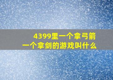 4399里一个拿弓箭一个拿剑的游戏叫什么