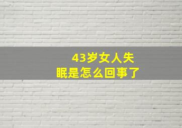 43岁女人失眠是怎么回事了