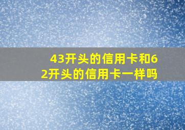 43开头的信用卡和62开头的信用卡一样吗