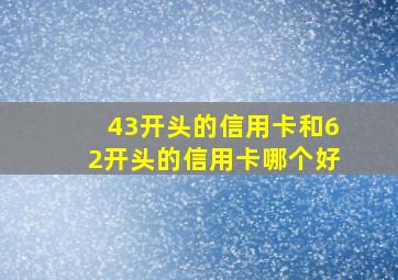 43开头的信用卡和62开头的信用卡哪个好