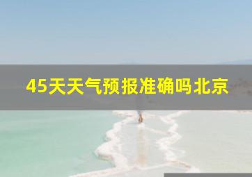 45天天气预报准确吗北京