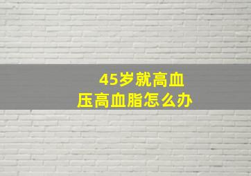 45岁就高血压高血脂怎么办