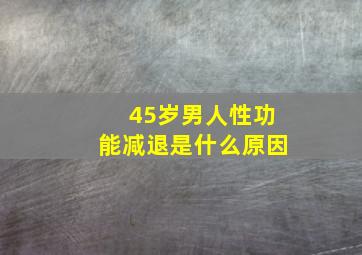 45岁男人性功能减退是什么原因