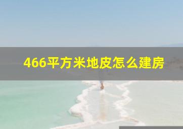 466平方米地皮怎么建房