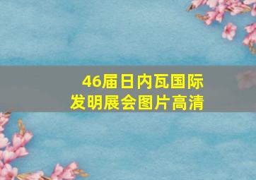 46届日内瓦国际发明展会图片高清