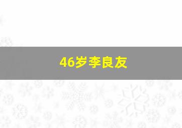 46岁李良友