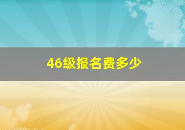 46级报名费多少