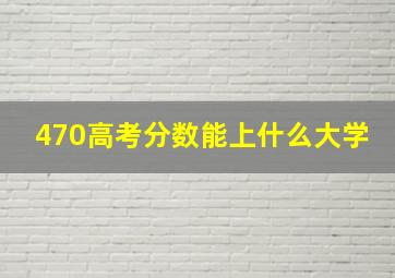 470高考分数能上什么大学