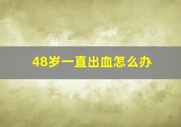 48岁一直出血怎么办