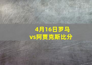 4月16日罗马vs阿贾克斯比分