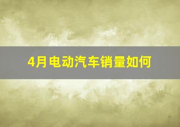 4月电动汽车销量如何