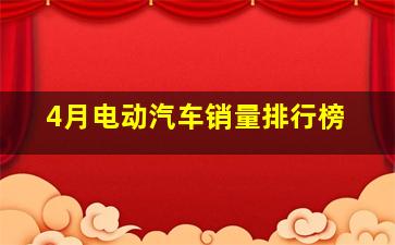 4月电动汽车销量排行榜