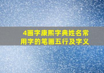 4画字康熙字典姓名常用字的笔画五行及字义