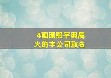 4画康熙字典属火的字公司取名