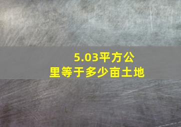 5.03平方公里等于多少亩土地