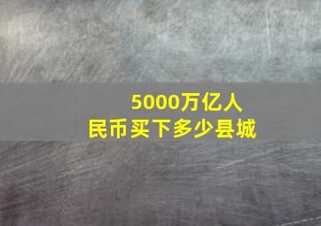 5000万亿人民币买下多少县城