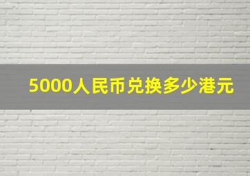 5000人民币兑换多少港元