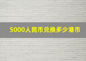 5000人民币兑换多少港币