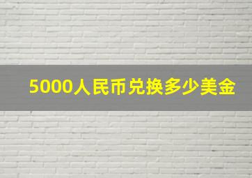 5000人民币兑换多少美金