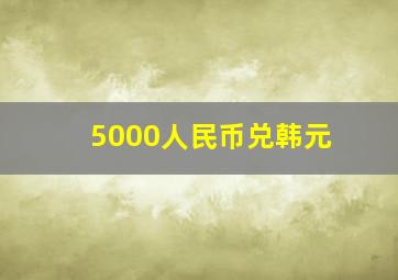 5000人民币兑韩元