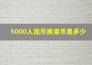 5000人民币换港币是多少