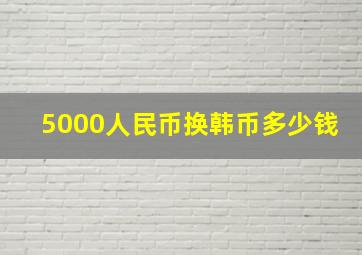 5000人民币换韩币多少钱