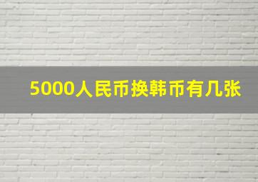 5000人民币换韩币有几张