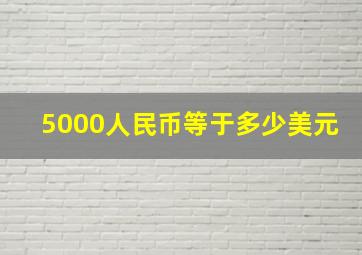 5000人民币等于多少美元