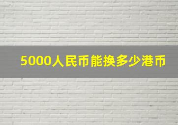 5000人民币能换多少港币