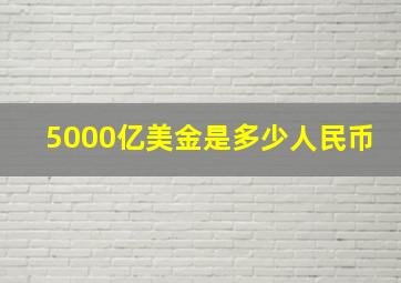 5000亿美金是多少人民币