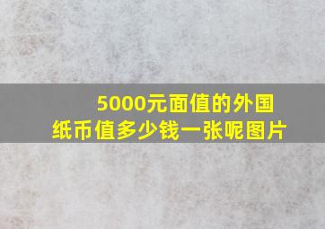 5000元面值的外国纸币值多少钱一张呢图片