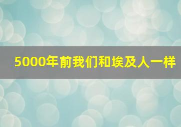 5000年前我们和埃及人一样