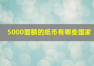 5000面额的纸币有哪些国家