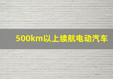 500km以上续航电动汽车