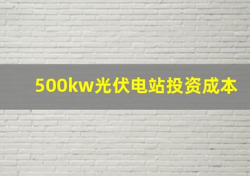 500kw光伏电站投资成本