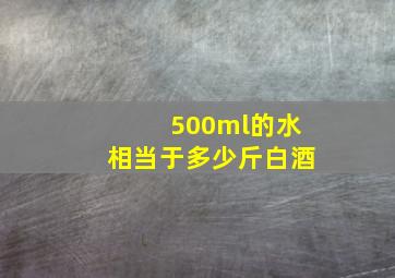 500ml的水相当于多少斤白酒