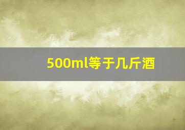 500ml等于几斤酒