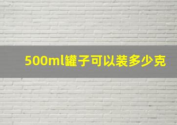 500ml罐子可以装多少克