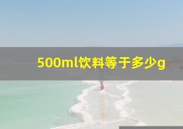 500ml饮料等于多少g