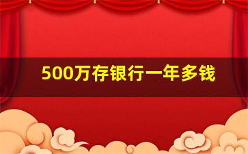 500万存银行一年多钱